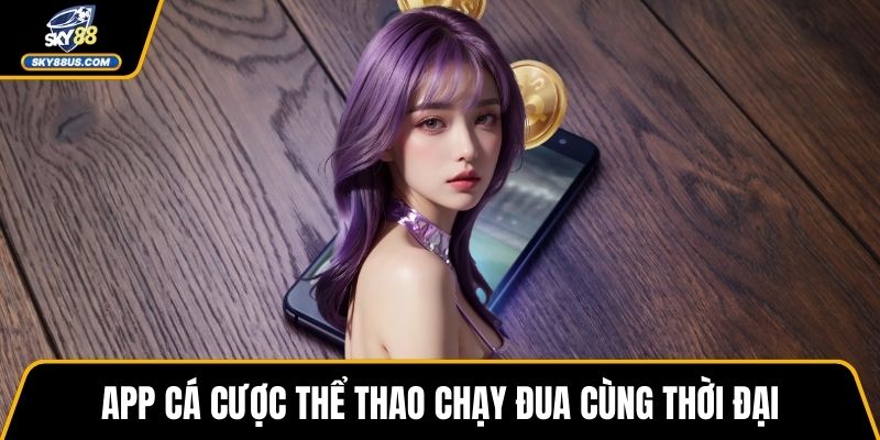 App cá cược thể thao chạy đua cùng thời đại