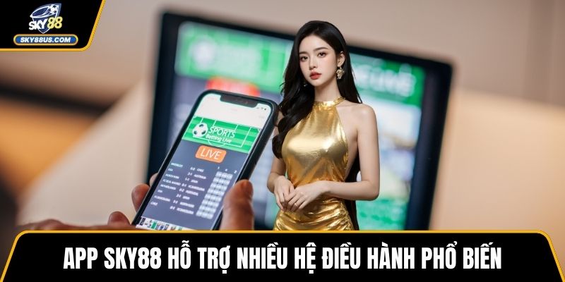 App SKY88 hỗ trợ nhiều hệ điều hành phổ biến