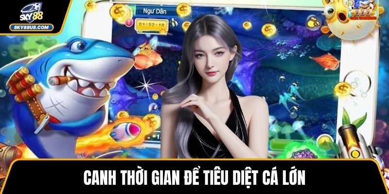 Canh thời gian để tiêu diệt cá lớn