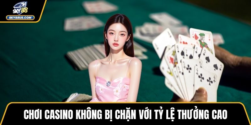 Chơi Casino không bị chặn với tỷ lệ thưởng cao