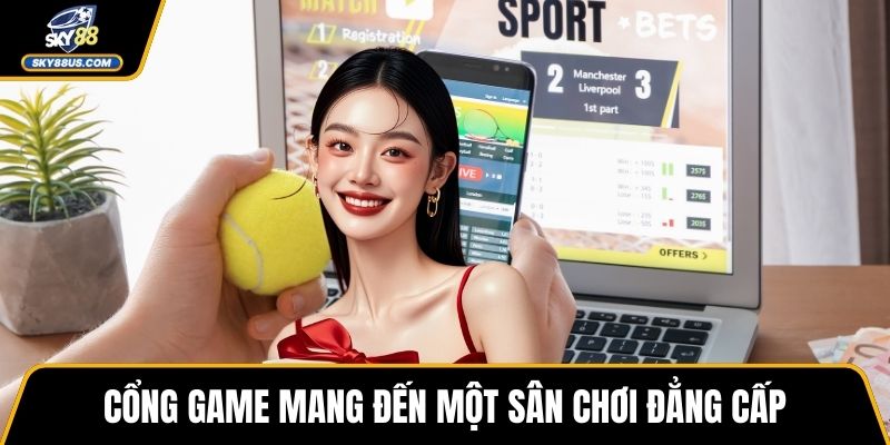 Cổng game mang đến một sân chơi đẳng cấp