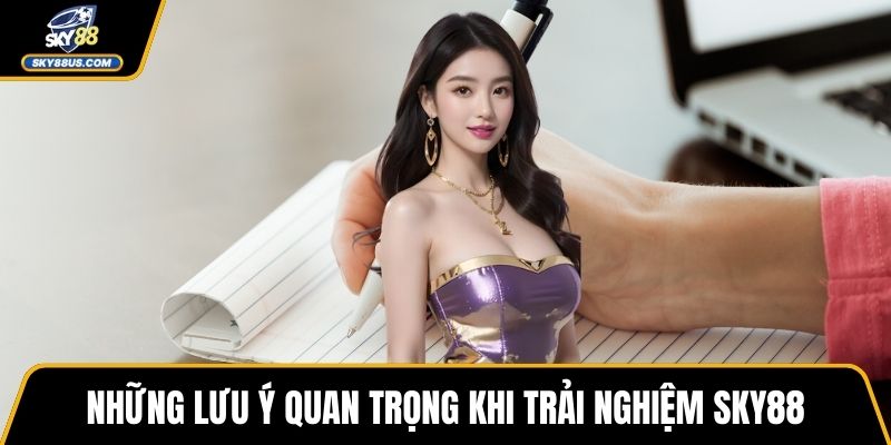 Những lưu ý quan trọng khi trải nghiệm SKY88