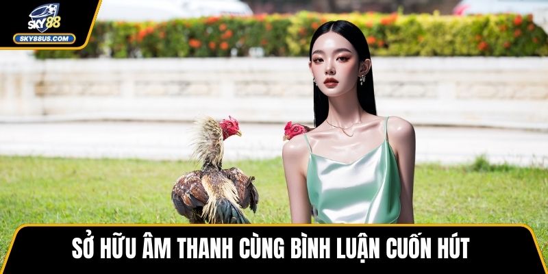 Sở hữu âm thanh cùng bình luận cuốn hút
