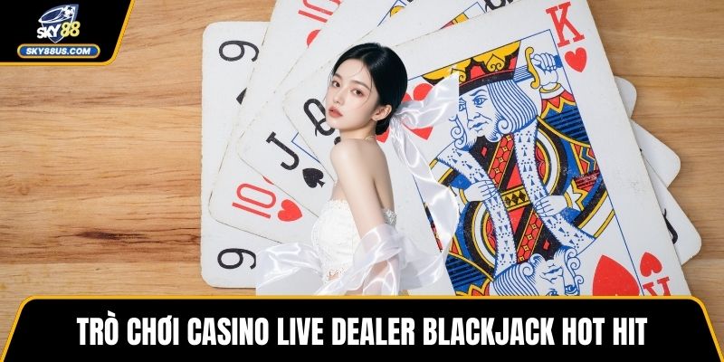 Trò chơi casino live dealer Blackjack hot hit