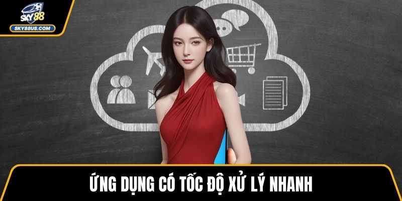 Ứng dụng có tốc độ xử lý nhanh